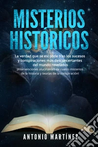 Misterios históricos. La verdad que se esconde tras los sucesos y conspiraciones más desconcertantes del mundo revelados. ¡Intervenciones alucinantes de cuatro misterios de la historia y teorías de la conspiración! libro