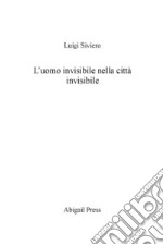 L uomo invisibile nella città invisibile libro