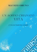 Un soffio chiamato vita. Conoscersi per amarsi libro