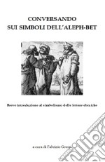 Conversando sui simboli dell'Aleph-Bet. Breve introduzione al simbolismo delle lettere ebraiche libro