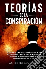 Teorìas de la conspiraciòn. Descubra Los Secretos Ocultos y Las Principales Teorías de Conspiración. Destruya el Nuevo Orden Mundial y tome el Reino Milenario por la fuerza libro