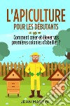 L'apiculture pour les débutants. Comment créer et élever vos premières colonies d'abeilles? libro