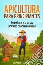 Apicultura para principiantes. Cómo hacer y criar sus primeras colonias de abejas libro