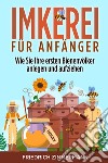 Imkerei für Anfänger. Wie Sie Ihre ersten Bienenvölker anlegen und aufziehen libro