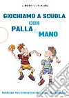 Giochiamo a scuola con la Palla&mano. Manuale per operatori nella scuola primaria libro