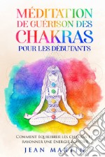 Méditation de guérison des chakras pour les débutants. Comment équilibrer les chakras et rayonner une énergie positive libro