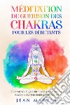 Méditation de guérison des chakras pour les débutants. Comment équilibrer les chakras et rayonner une énergie positive libro