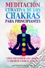 Meditación curativa de los chakras para principiantes. Cómo equilibrar los chakras e irradiar energía positiva libro