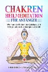 Chakren-Heilmeditation für Anfänger. Wie man die Chakren ins Gleichgewicht bringt und positive Energie ausstrahlt libro