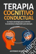 Terapia cognitivo-conductual. La mejor estrategia para controlar la ansiedad y la depresión para siempre libro