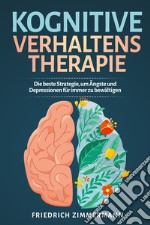 Kognitive Verhaltenstherapie. Die beste Strategie, um Ängste und Depressionen für immer zu bewältigen libro