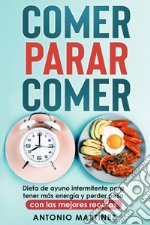 Comer, parar, comer. Dieta de ayuno intermitente para tener más energía y perder peso. Con las mejores recetas libro