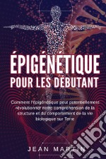 Épigénétique pour les débutants. Comment l'épigénétique peut potentiellement révolutionner notre compréhension de la structure et du comportement de la vie biologique sur Terre libro