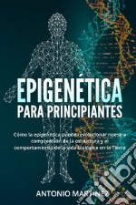 Epigenética para principiantes. Cómo la epigenética puede revolucionar nuestra comprensión de la estructura y el comportamiento de la vida biológica en la Tierra libro