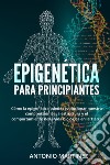 Epigenética para principiantes. Cómo la epigenética puede revolucionar nuestra comprensión de la estructura y el comportamiento de la vida biológica en la Tierra libro