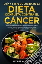 Guía y libro de cocina de la dieta completa contra el cáncer. Matar de hambre al cáncer sin morirse de hambre y ganar la lucha. ¡Recetas sanas, sabrosas y nutritivas para el tratamiento y la recuperación del cáncer! libro