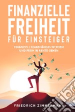 Finanzielle Freiheit für Einsteiger. Finanziell unabhängig werden und früh in Rente gehen libro