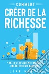 Comment créer de la richesse. Vivez la vie de vos rêves en créant le succès et en étant inarrêtable libro