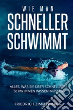 Wie man Schneller Schwimmt. Alles, was Sie über schnelleres Schwimmen wissen müssen libro