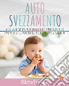 Autosvezzamento. La guida definitiva per accompagnare in modo naturale e spontaneo il tuo bambino nel processo di autosvezzamento. Include 120 ricette equilibrate, nutrienti e veloci da preparare libro