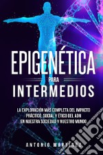 Epigenética para intermedios. La exploración más completa del impacto práctico, social y ético del ADN en nuestra sociedad y nuestro mundo libro