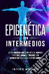 Epigenética para intermedios. La exploración más completa del impacto práctico, social y ético del ADN en nuestra sociedad y nuestro mundo libro