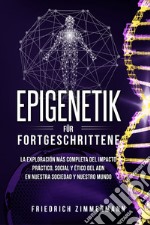 Epigenetik für Fortgeschrittene. Die umfassendste Erforschung der praktischen, sozialen und ethischen Auswirkungen der DNA auf unsere Gesellschaft und unsere Welt libro