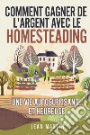 Comment gagner de l'argent avec le homesteading. Une vie autosuffisante et heureuse libro