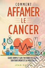 Comment affamer le cancer. Guide complet sur l'histoire du cancer, son traitement et sa prévention libro