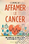 Comment affamer le cancer. Guide complet sur l'histoire du cancer, son traitement et sa prévention libro