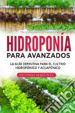 Hidroponía para avanzados. La guía definitiva para el cultivo hidropónico y acuapónico libro