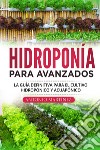 Hidroponía para avanzados. La guía definitiva para el cultivo hidropónico y acuapónico libro