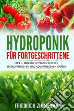 Hydroponik für Fortgeschrittene. Der ultimative Leitfaden für den hydroponischen und aquaponischen Garten libro