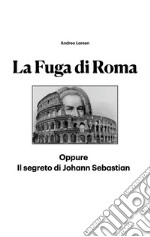 La fuga di Roma. Oppure il segreto di Johann Sebastian libro