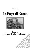 La fuga di Roma. Oppure il segreto di Johann Sebastian libro