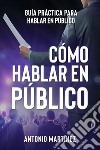 Cómo hablar en público. Guía práctica para hablar en público libro