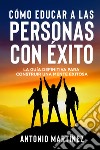 Cómo educar a las personas con éxito. La guía definitiva para construir una mente exitosa libro