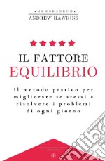 Il fattore equilibrio. Il metodo pratico per migliorare se stessi e risolvere i problemi di ogni giorno libro