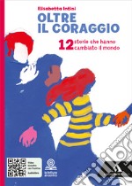 Oltre il coraggio. 12 storie che hanno cambiato il mondo. Per la Scuola media. Con e-book. Con espansione online libro