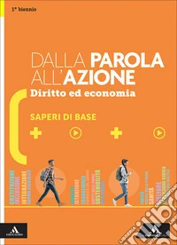 Dalla parola all'azione. Diritto ed economia. Saperi di base. Per il 1° biennio delle Scuole superiori. Con e-book. Con espansione online libro