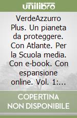 VerdeAzzurro Plus. Un pianeta da proteggere. Con Atlante. Per la Scuola media. Con e-book. Con espansione online. Vol. 1: Italia Europa libro