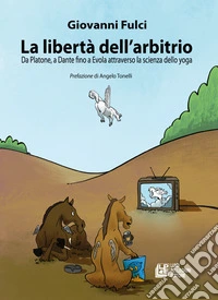 La libertà dell'arbitrio. Da Platone, a Dante fino a Evola attraverso la scienza dello yoga