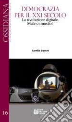 Democrazia per il XXI secolo. La rivoluzione digitale. Male o rimedio? libro