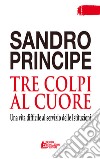 Tre colpi al cuore. Una vita difficile al servizio delle Istituzioni libro