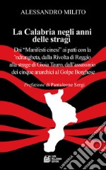 La Calabria negli anni delle stragi. Dai «Manifesti cinesi» ai patti con la 'ndrangheta, dalla Rivolta di Reggio alla strage di Gioia Tauro, dall'assassinio dei cinque anarchici al Golpe Borghese