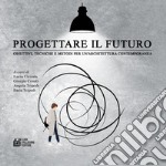 Progettare il futuro. Obiettivi, tecniche e metodi per un'architettura contemporanea