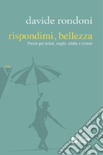 Rispondimi, bellezza. Poesie per artisti, maghi, sibille e visioni libro