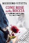 Come rose nella roccia. La forza delle donne contro la violenza, la speranza che rinasce libro