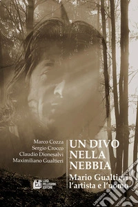 Un divo nella nebbia. Mario Gualtieri l'artista e l'uomo libro