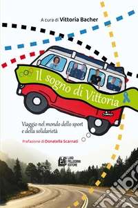Il sogno di Vittoria. Viaggio nel mondo dello sport e della solidarietà libro
